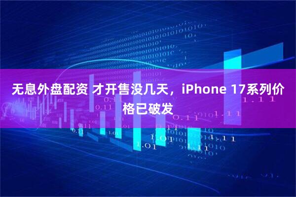 无息外盘配资 才开售没几天，iPhone 17系列价格已破发