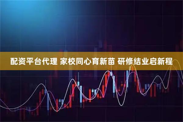 配资平台代理 家校同心育新苗 研修结业启新程