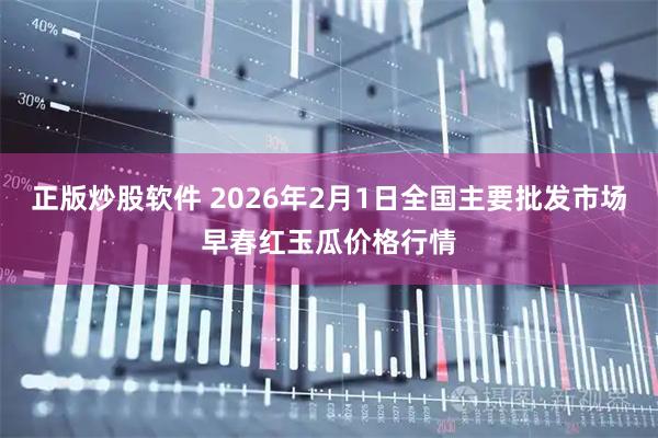 正版炒股软件 2026年2月1日全国主要批发市场早春红玉瓜价格行情