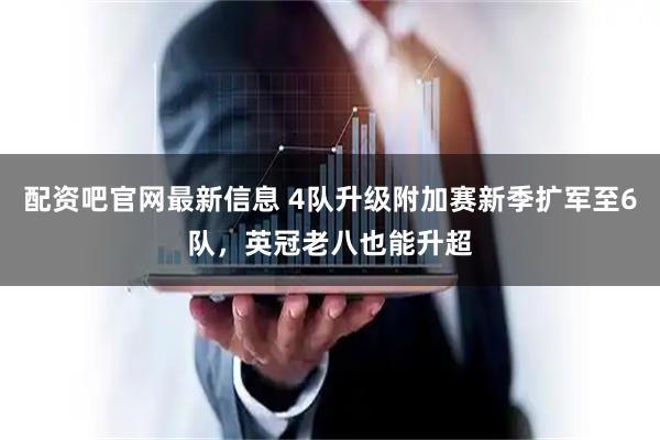 配资吧官网最新信息 4队升级附加赛新季扩军至6队，英冠老八也能升超