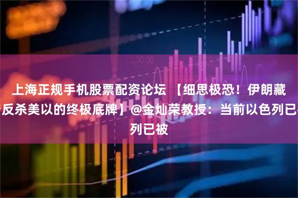 上海正规手机股票配资论坛 【细思极恐！伊朗藏着反杀美以的终极底牌】@金灿荣教授：当前以色列已被