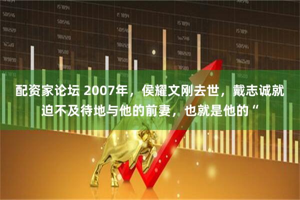 配资家论坛 2007年，侯耀文刚去世，戴志诚就迫不及待地与他的前妻，也就是他的“